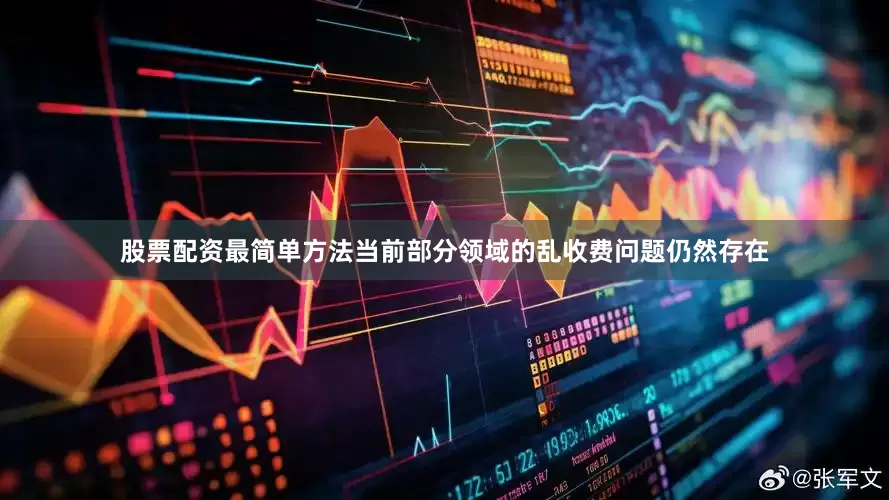 股票配资最简单方法当前部分领域的乱收费问题仍然存在