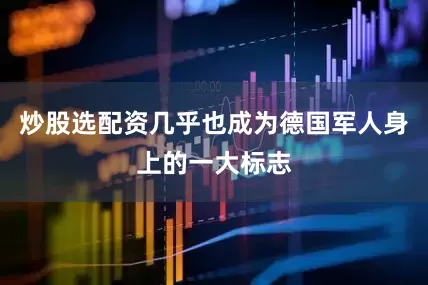 炒股选配资几乎也成为德国军人身上的一大标志