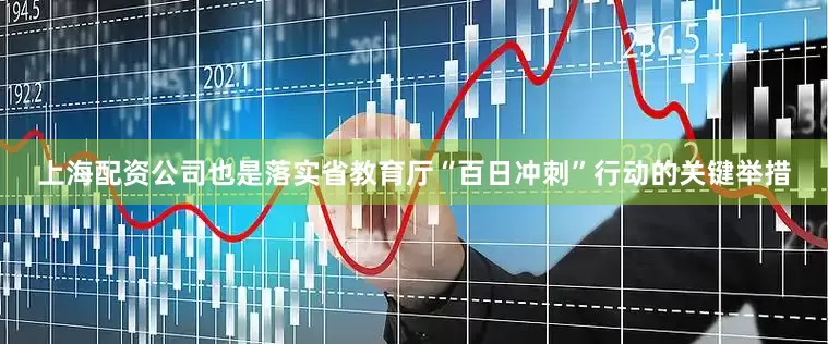 上海配资公司也是落实省教育厅“百日冲刺”行动的关键举措
