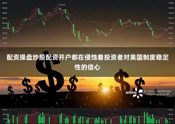 配资操盘炒股配资开户都在侵蚀着投资者对美国制度稳定性的信心