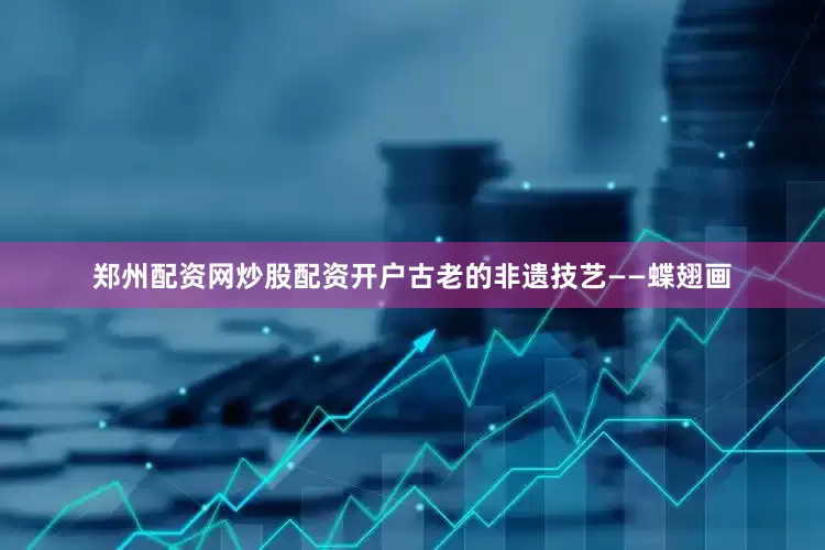 郑州配资网炒股配资开户古老的非遗技艺——蝶翅画