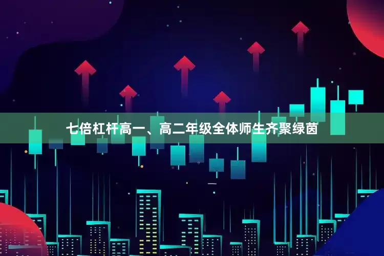 七倍杠杆高一、高二年级全体师生齐聚绿茵