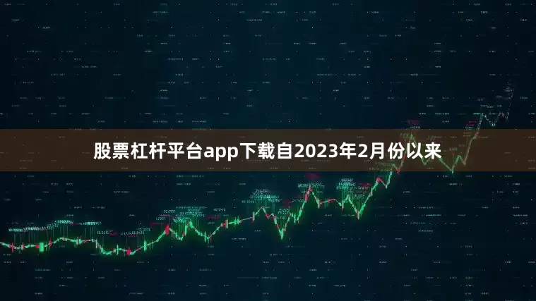 股票杠杆平台app下载自2023年2月份以来