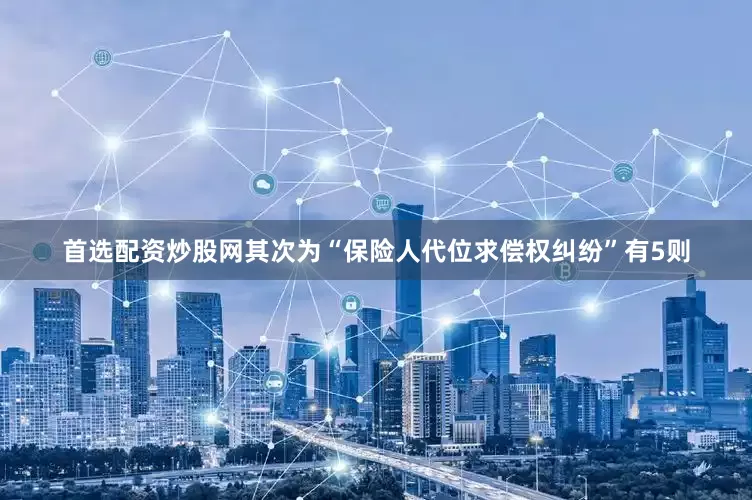 首选配资炒股网其次为“保险人代位求偿权纠纷”有5则
