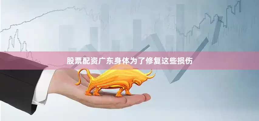 股票配资广东身体为了修复这些损伤