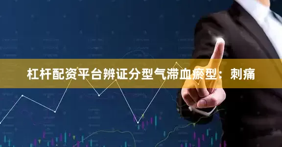 杠杆配资平台辨证分型气滞血瘀型：刺痛