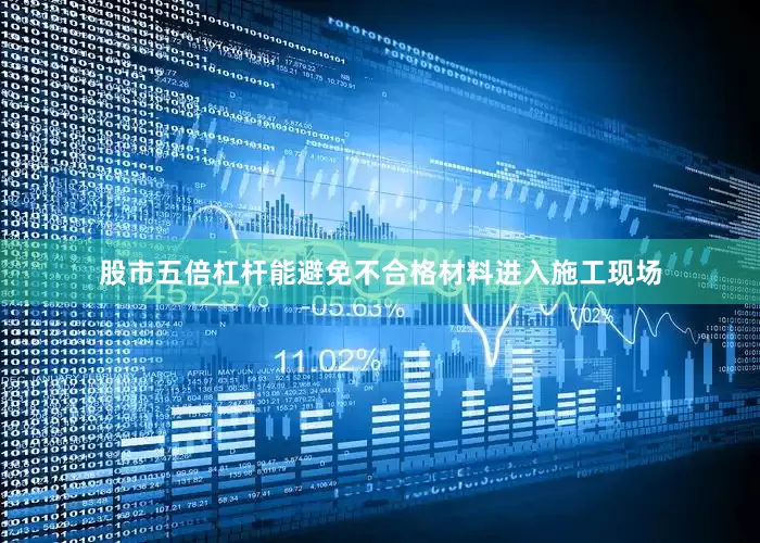股市五倍杠杆能避免不合格材料进入施工现场