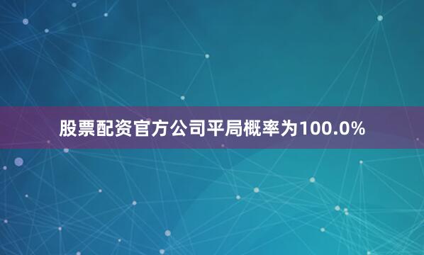 股票配资官方公司平局概率为100.0%