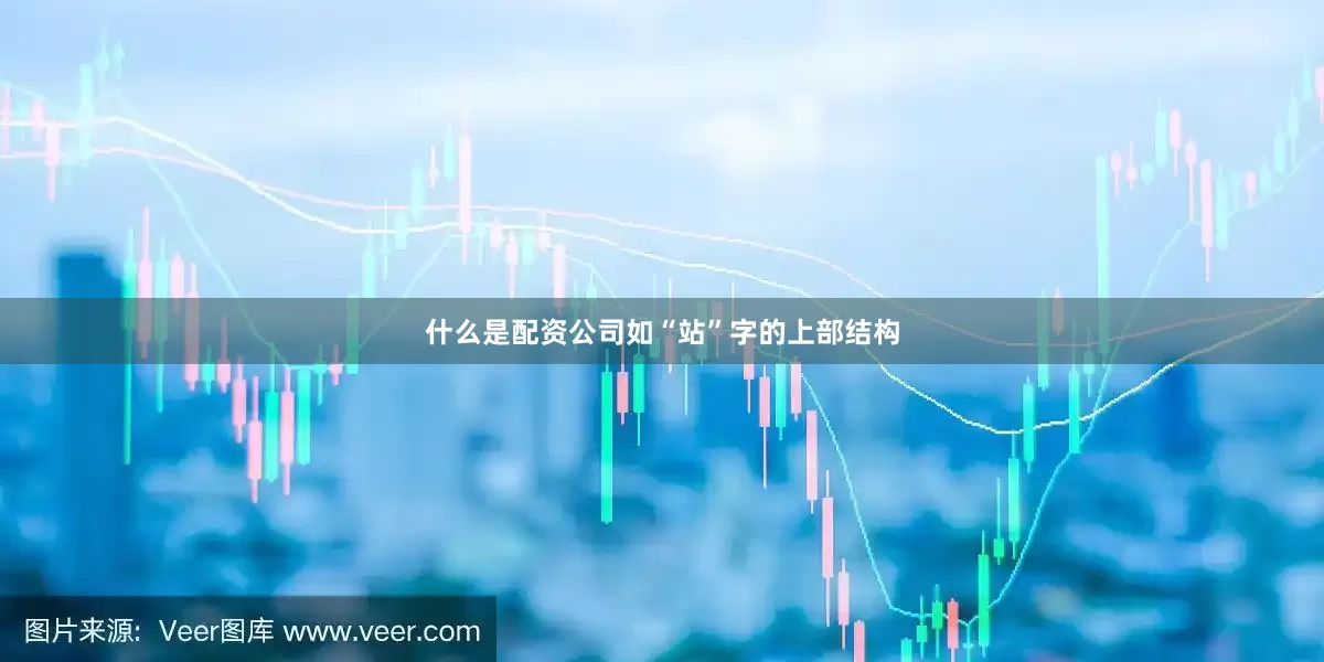 什么是配资公司如“站”字的上部结构